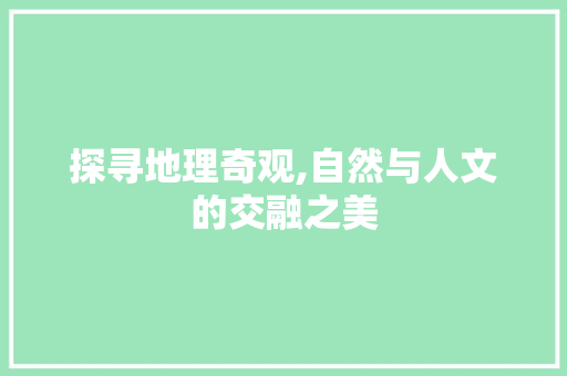 探寻地理奇观,自然与人文的交融之美