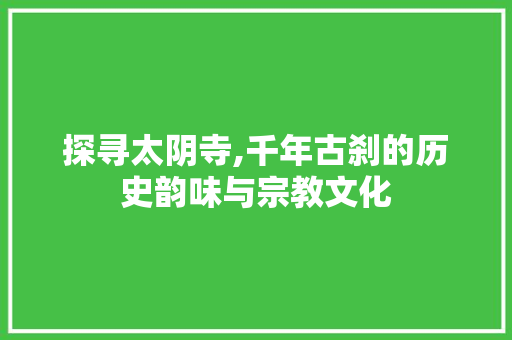 探寻太阴寺,千年古刹的历史韵味与宗教文化