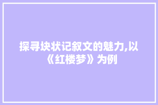 探寻块状记叙文的魅力,以《红楼梦》为例