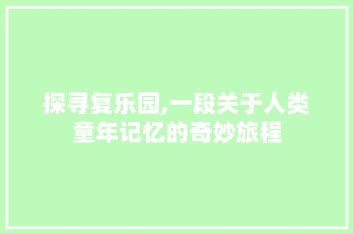 探寻复乐园,一段关于人类童年记忆的奇妙旅程