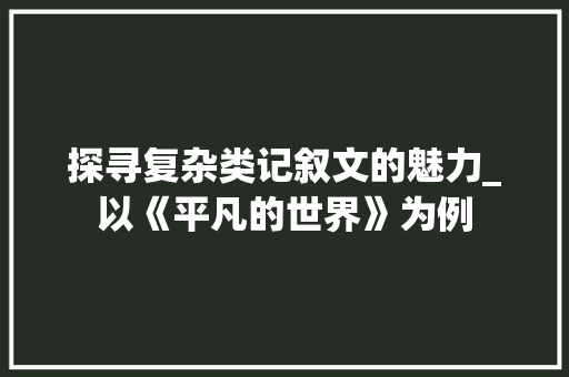 探寻复杂类记叙文的魅力_以《平凡的世界》为例