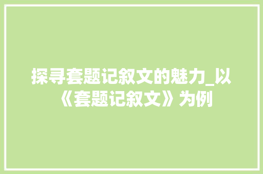 探寻套题记叙文的魅力_以《套题记叙文》为例