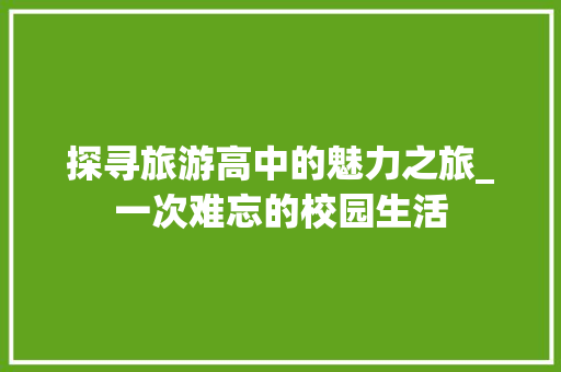 探寻旅游高中的魅力之旅_一次难忘的校园生活