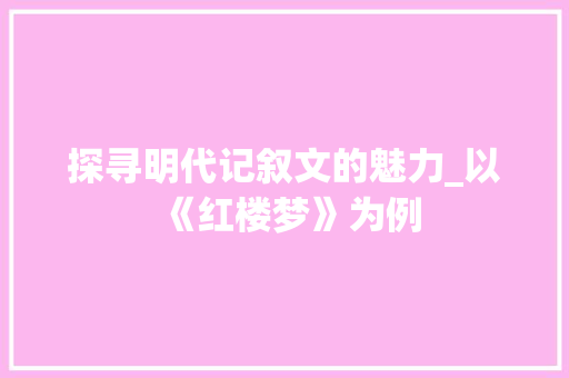 探寻明代记叙文的魅力_以《红楼梦》为例