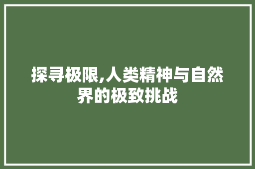 探寻极限,人类精神与自然界的极致挑战