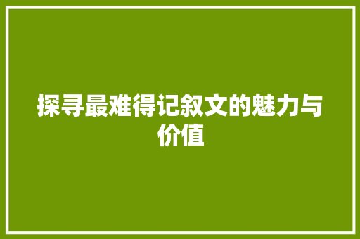 探寻最难得记叙文的魅力与价值