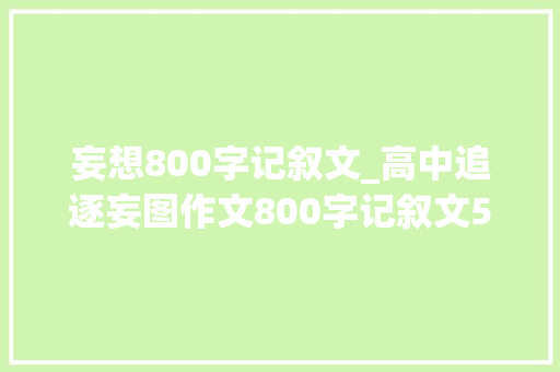 妄想800字记叙文_高中追逐妄图作文800字记叙文5篇