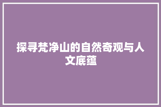 探寻梵净山的自然奇观与人文底蕴