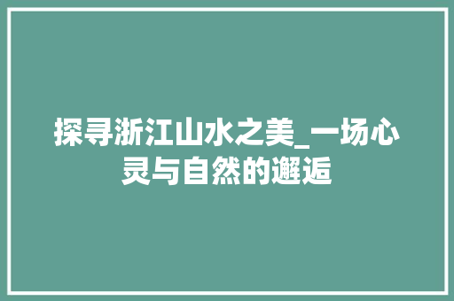 探寻浙江山水之美_一场心灵与自然的邂逅