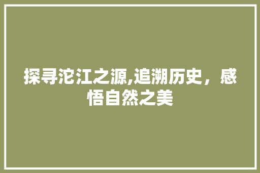 探寻沱江之源,追溯历史，感悟自然之美