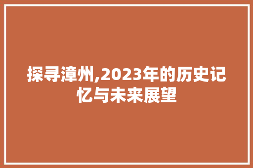 探寻漳州,2023年的历史记忆与未来展望