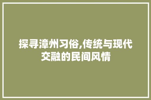 探寻漳州习俗,传统与现代交融的民间风情