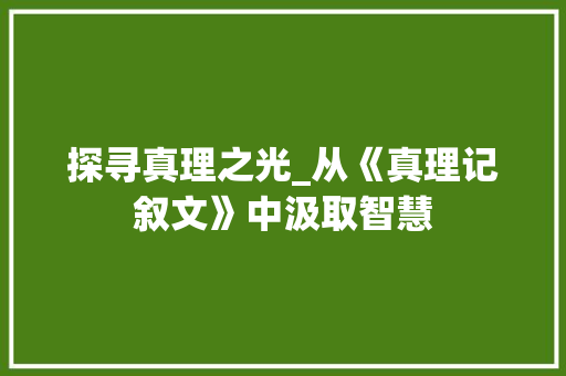 探寻真理之光_从《真理记叙文》中汲取智慧