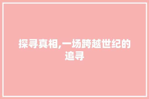 探寻真相,一场跨越世纪的追寻