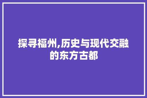 探寻福州,历史与现代交融的东方古都