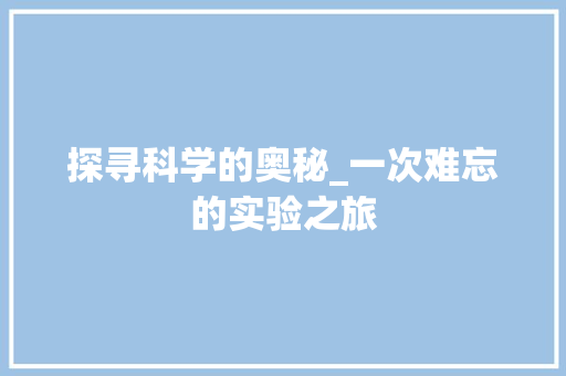 探寻科学的奥秘_一次难忘的实验之旅