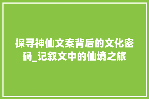 探寻神仙文案背后的文化密码_记叙文中的仙境之旅