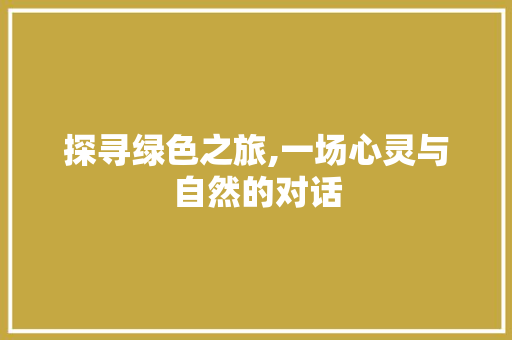 探寻绿色之旅,一场心灵与自然的对话 学术范文