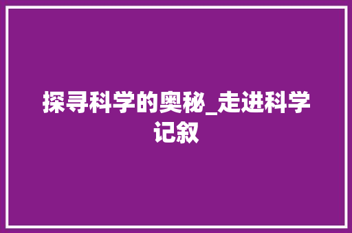 探寻科学的奥秘_走进科学记叙