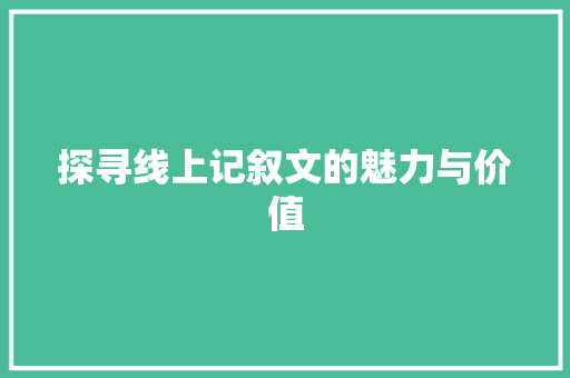 探寻线上记叙文的魅力与价值