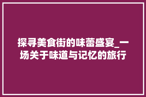 探寻美食街的味蕾盛宴_一场关于味道与记忆的旅行