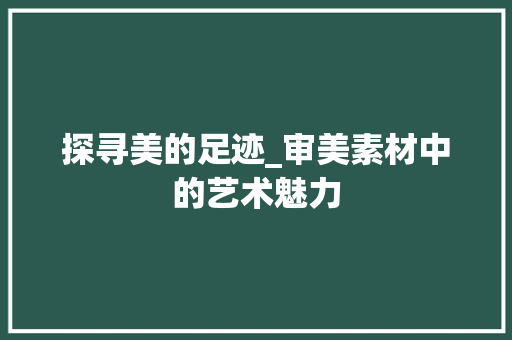 探寻美的足迹_审美素材中的艺术魅力