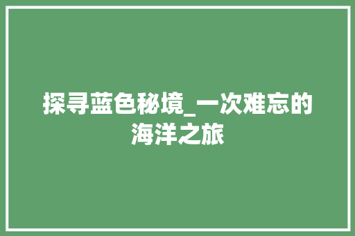 探寻蓝色秘境_一次难忘的海洋之旅