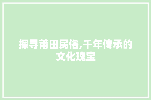 探寻莆田民俗,千年传承的文化瑰宝