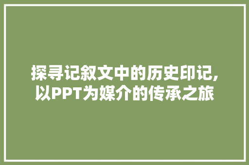 探寻记叙文中的历史印记,以PPT为媒介的传承之旅