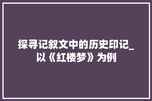 探寻记叙文中的历史印记_以《红楼梦》为例