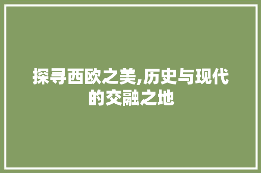 探寻西欧之美,历史与现代的交融之地