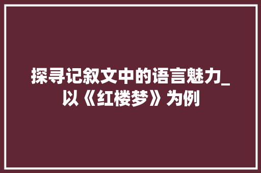 探寻记叙文中的语言魅力_以《红楼梦》为例