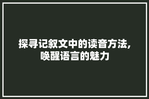 探寻记叙文中的读音方法,唤醒语言的魅力