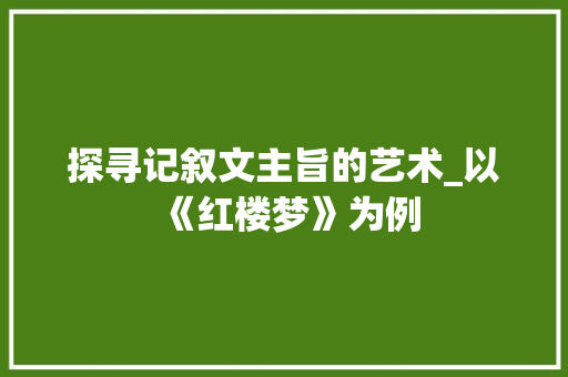 探寻记叙文主旨的艺术_以《红楼梦》为例