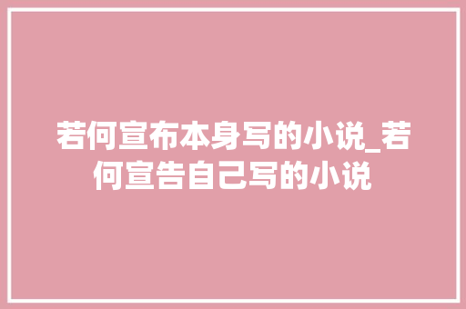 若何宣布本身写的小说_若何宣告自己写的小说