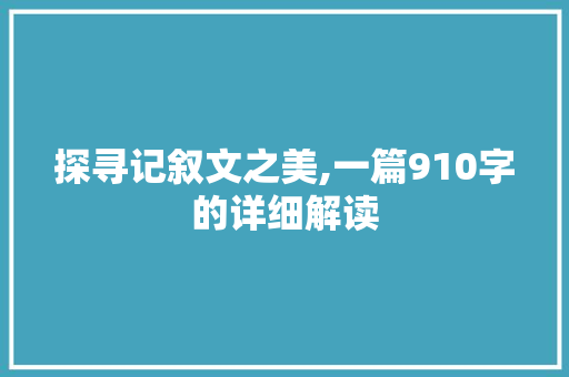 探寻记叙文之美,一篇910字的详细解读