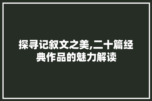 探寻记叙文之美,二十篇经典作品的魅力解读