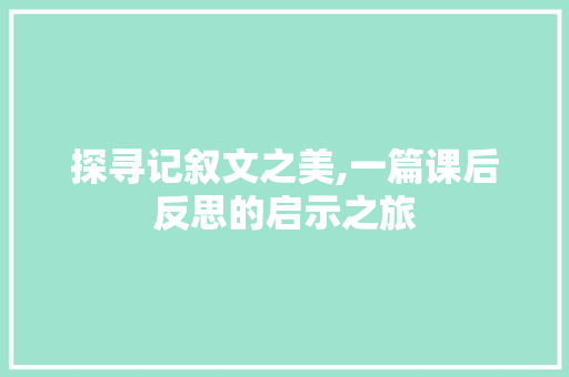 探寻记叙文之美,一篇课后反思的启示之旅