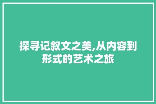 探寻记叙文之美,从内容到形式的艺术之旅