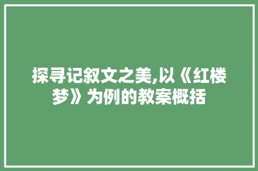 探寻记叙文之美,以《红楼梦》为例的教案概括