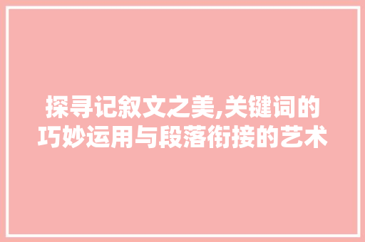 探寻记叙文之美,关键词的巧妙运用与段落衔接的艺术