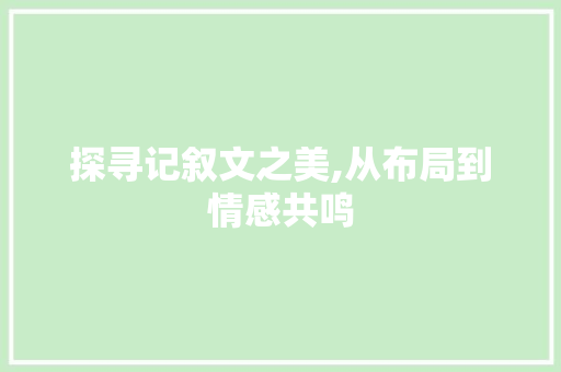 探寻记叙文之美,从布局到情感共鸣