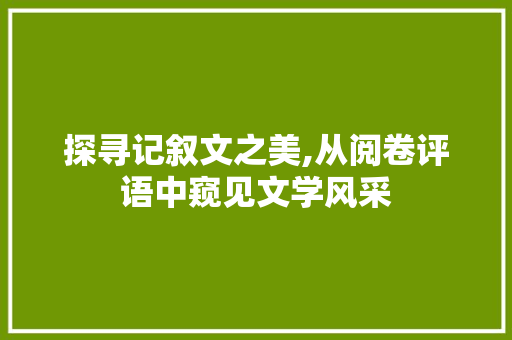 探寻记叙文之美,从阅卷评语中窥见文学风采