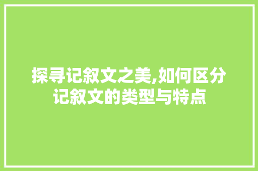 探寻记叙文之美,如何区分记叙文的类型与特点