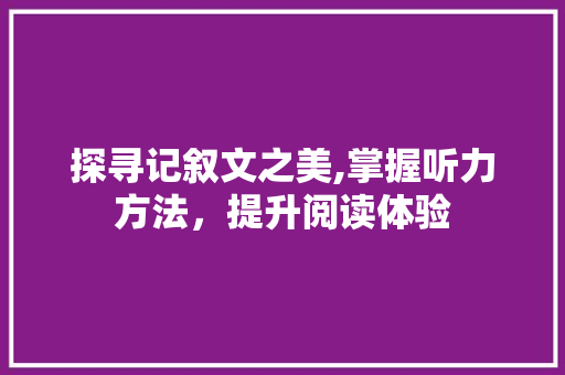 探寻记叙文之美,掌握听力方法，提升阅读体验