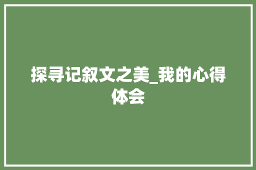 探寻记叙文之美_我的心得体会