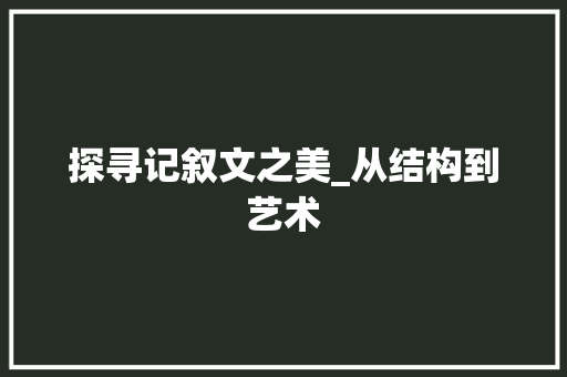 探寻记叙文之美_从结构到艺术