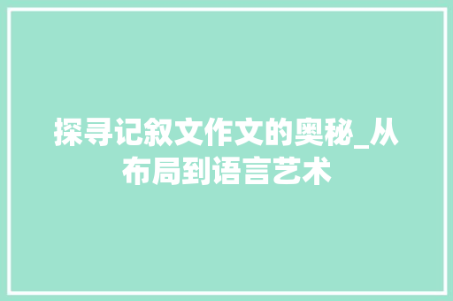 探寻记叙文作文的奥秘_从布局到语言艺术