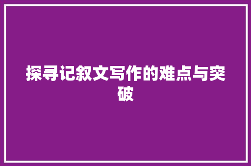 探寻记叙文写作的难点与突破