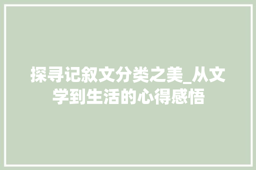 探寻记叙文分类之美_从文学到生活的心得感悟